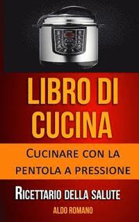 bokomslag Libro Di Cucina: Cucinare Con La Pentola a Pressione (Ricettario Della Salute)