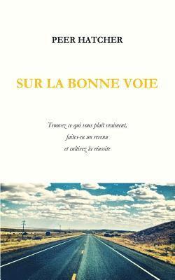 bokomslag Sur La Bonne Voie: Trouvez Ce Qui Vous Plaît Vraiment, Faites-En Un Revenu Et Cultivez La Réussite