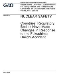 bokomslag Nuclear safety, countries' regulatory bodies have made changes in response to the Fukushima Daiichi accident: report to the Chairman, Subcommittee on