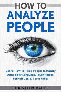 bokomslag How To Analyze People: Learn How To Analyze People: How To Read People Instantly Using Body Language, Psychological Techniques, & Personality