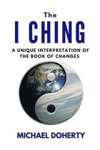 bokomslag I Ching: A Unique Interpretation of The I Ching