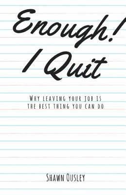 Enough! I Quit: Why Leaving Your Job is the Best Thing You Can Do 1