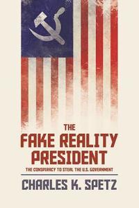 bokomslag The Fake Reality President: The Conspiracy to Steal the U.S. Government