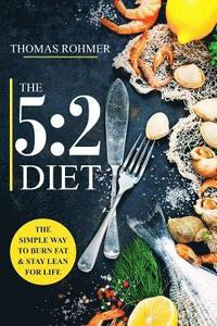 bokomslag The 5: 2 Diet: The Simple Way to Burn Fat & Stay Lean for Life-Includes 50 Low-Calorie and High Protein Recipes!