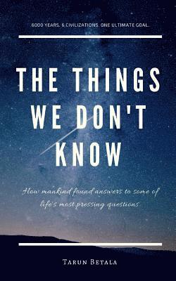 Tarun Betala - The Things We don't Know: How mankind found answers to some of life's most pressing questions., Häftad