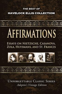 Havelock Ellis Collection - Affirmations: Essays on Nietzsche, Casanova, Zola, Huysmans, and St. Francis 1