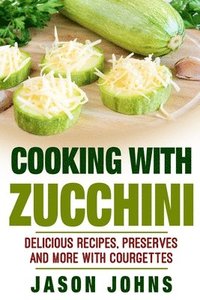 bokomslag Cooking With Zucchini - Delicious Recipes, Preserves and More With Courgettes