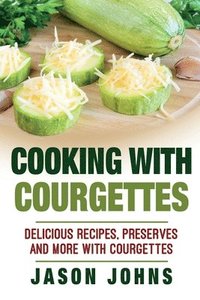 bokomslag Cooking With Courgettes - Delicious Recipes, Preserves and More With Courgettes