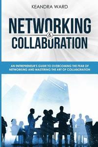 bokomslag Networking and Collaboration: An Entreprenuers Guide to Overcoming the Fear of Networking and Mastering the Art of Collaboration