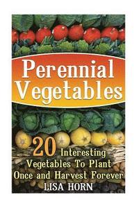 bokomslag Perennial Vegetables: 20 Interesting Vegetables To Plant Once and Harvest Forever