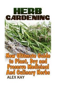 bokomslag Herb Gardening: New Ultimate Guide to Plant, Dry and Preserve Medicinal And Culinary Herbs