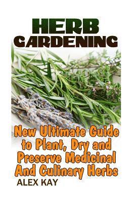 bokomslag Herb Gardening: New Ultimate Guide to Plant, Dry and Preserve Medicinal And Culinary Herbs