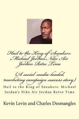 Hail to the King of Sneakers: Michael Jordans Nike Air Jordan Retro Time: A social media-loaded, marketing campaign success story 1