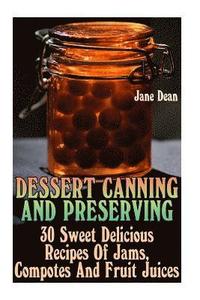 bokomslag Dessert Canning And Preserving: 30 Sweet Delicious Recipes Of Jams, Compotes And Fruit Juices
