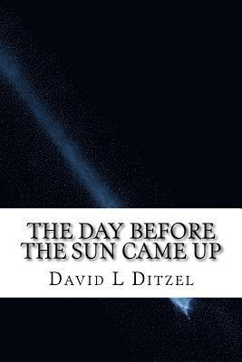 The Day Before The Sun Came Up: Take an adventure into your soul and universal mind, mind bending reality and fantasy ... 1