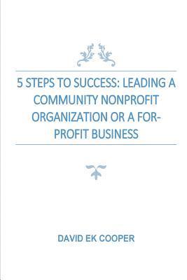 5 Steps To Success: Leading Community Nonprofit Organizations Or For-Profit Businesses 1