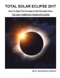 bokomslag Total Solar Eclipse 2017 - How To Beat The Crowds & Get The Best View: The Only Complete Traveler's Guide