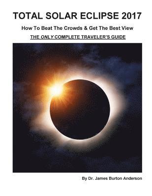 Total Solar Eclipse 2017 - How To Beat The Crowds & Get The Best View: The Only Complete Traveler's Guide 1