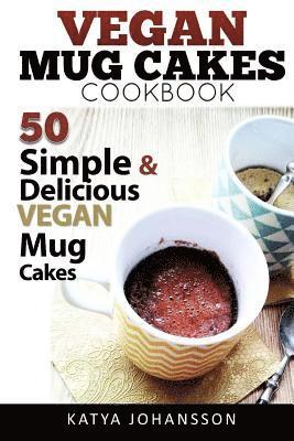 Katya Johansson - Vegan Mug Cake Cookbook: 50 Simple & Delicious Vegan Mug Cakes (Microwave Cake, Mug Cake), Häftad