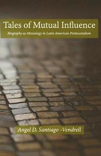 bokomslag Tales of Mutual Influence: Biography as Missiology in the Transmission, Reception and Retransmission of Pentecostalism in Latin America and Latin