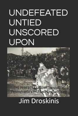 Undefeated Untied Unscored Upon: The Perfect Season: The story of Pennsylvania's 1957 Cass Football Team 1