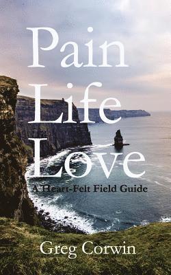 bokomslag Pain, Life, Love: A Heart-Felt Field Guide