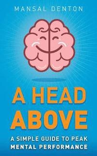 bokomslag A Head Above: A Simple Guide to Peak Mental Performance