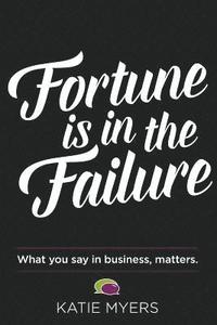 bokomslag Fortune is in the Failure: What You Say In Business, Matters