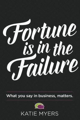 Fortune is in the Failure: What You Say In Business, Matters 1