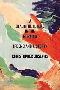 bokomslag A Beautiful Future In The Morning: Poems and a Story