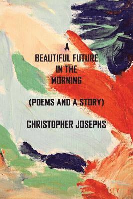 A Beautiful Future In The Morning: Poems and a Story 1