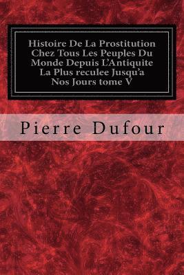 bokomslag Histoire De La Prostitution Chez Tous Les Peuples Du Monde Depuis L'Antiquite La Plus reculee Jusqu'a Nos Jours tome V