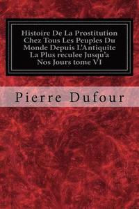 bokomslag Histoire De La Prostitution Chez Tous Les Peuples Du Monde Depuis L'Antiquite La Plus reculee Jusqu'a Nos Jours tome VI