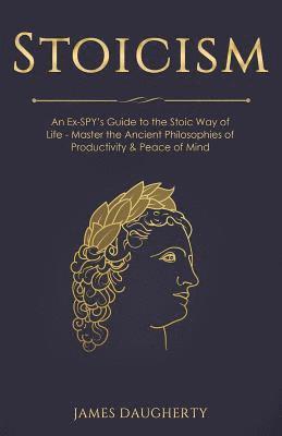 Stoicism: An Ex-Spy's Guide to the Stoic Way of Life - Master the Ancient Philosophies of Productivity & Peace of Mind 1