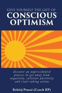 bokomslag Give Yourself the Gift of Conscious Optimism: Discover an Unprecedented Process to Get Away from Negativity, Cultivate Positivity and Start Taking Act