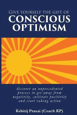 bokomslag Give Yourself the Gift of Conscious Optimism: Discover an Unprecedented Process to Get Away from Negativity, Cultivate Positivity and Start Taking Act