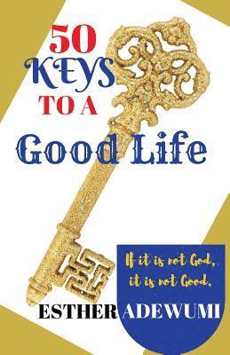 50 Keys to A Good Life: If it is not God, it is not good 1