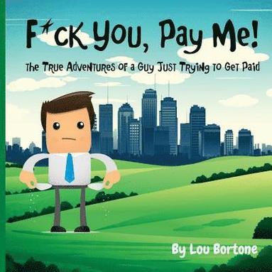 bokomslag F*ck You, Pay Me!: The True Adventures of a Guy Just Trying to Get Paid