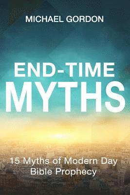 Michael Gordon - End-Time Myths: 15 Myths of Modern Day Bible Prophecy, Häftad