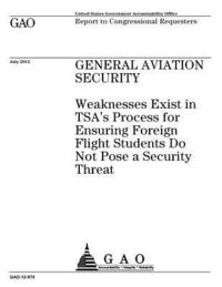 bokomslag General aviation security: weaknesses exist in TSA's process for ensuring foreign flight students do not pose a security threat: report to congre