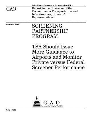 Screening Partnership Program: TSA should issue more guidance to airports and monitor private versus federal screener performance: report to the Chai 1