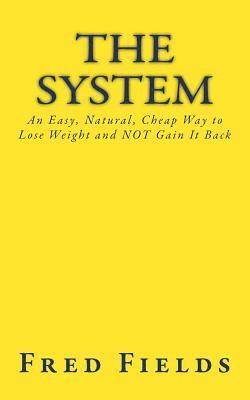 Fred Fields - The System: An Easy, Natural, Cheap Way to Lose Weight and NOT Gain It Back, Häftad