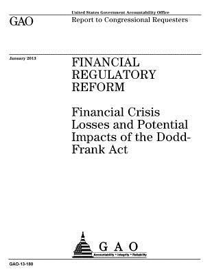 Financial regulatory reform: financial crisis losses and potential impacts of the Dodd-Frank Act: report to congressional requesters. 1