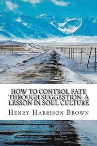 bokomslag How to Control Fate Through Suggestion: A Lesson in Soul Culture