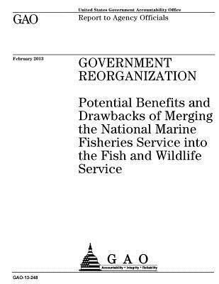 U. S. Government Accountability Office - Government reorganization: potential benefits and drawbacks of merging the National Marine Fisheries Service into the Fish and Wildlife Service:, Häftad
