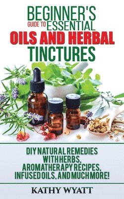 Beginner's Guide to Essential Oils and Herbal Tinctures 1
