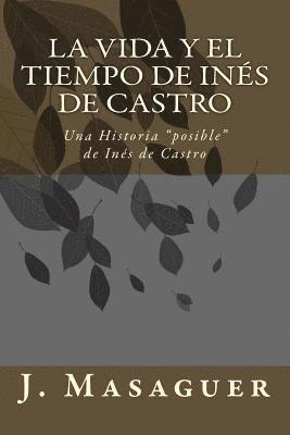 bokomslag La vida y el tiempo de Inés de Castro: Una Historia 'posible' de Inés de Castro