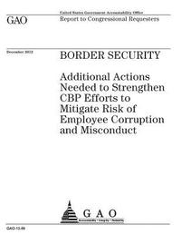 bokomslag Border security: additional actions needed to strengthen CBP efforts to mitigate risk of employee corruption and misconduct: report to