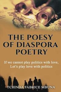bokomslag The Poesy of Diaspora Poetry: If We Cannot Play Politics with Love, Let's Play Love with Politics.
