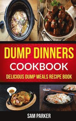 Dump Dinners Cookbook: Delicious Dump Meals Recipe Book 1